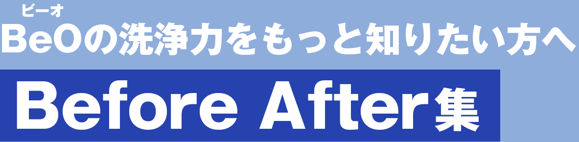 BeOの洗浄力をもっと知りたい方へBefore After集