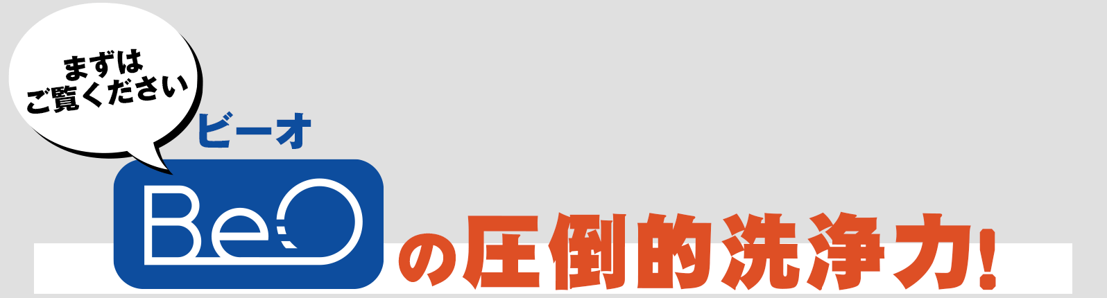 まずはご覧ください。ビーオの圧倒的洗浄力！