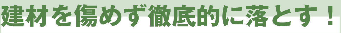 建材を傷めず徹底的に落とす!